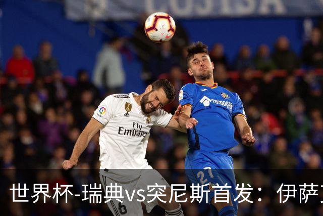 世界杯-瑞典vs突尼斯首发：伊萨克、约克雷斯首秀，汉尼拔出战
