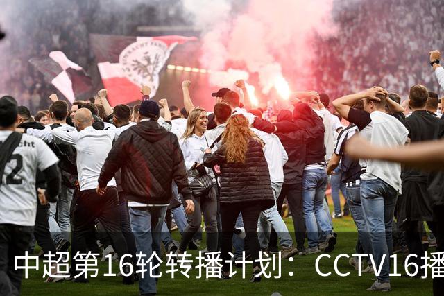 中超第16轮转播计划：CCTV16播铁人vs泰山以及英博vs申花