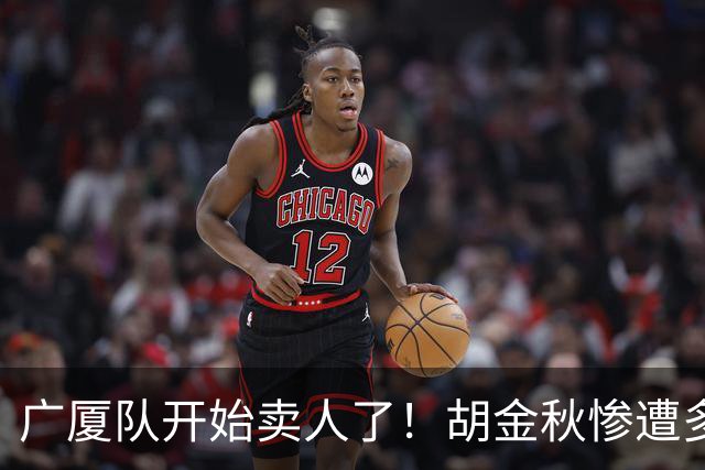 广厦队开始卖人了！胡金秋惨遭多队哄抢，或加盟广东驰援杜锋？