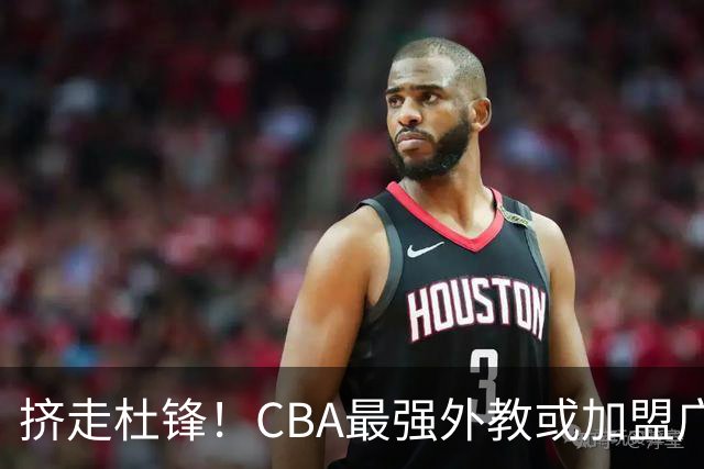 挤走杜锋！CBA最强外教或加盟广东队，保送宏远躺进总决赛？