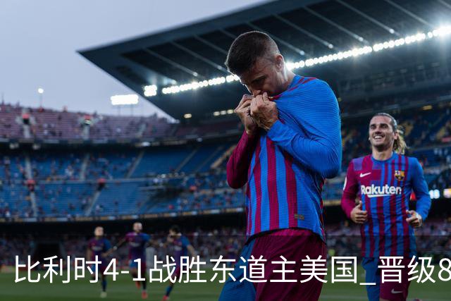 比利时4-1战胜东道主美国 晋级8强